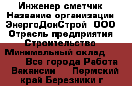 Инженер-сметчик › Название организации ­ ЭнергоДонСтрой, ООО › Отрасль предприятия ­ Строительство › Минимальный оклад ­ 35 000 - Все города Работа » Вакансии   . Пермский край,Березники г.